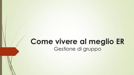 Come vivere al meglio ER Gestione di gruppo. 1.VOLERE BENE A CRISTO 2.VOLERE BENE AI RAGAZZI  Volere bene non significa tanto fare «smancerie» o semplice.