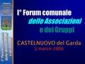 I° Forum comunale CASTELNUOVO del Garda 2 marzo 2006 delle Associazioni e dei Gruppi Comune di CASTELNUOVO del Garda.