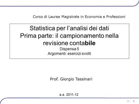 V - 1 Prof. Giorgio Tassinari Corso di Laurea Magistrale in Economia e Professioni Statistica per l’analisi dei dati Prima parte: il campionamento nella.