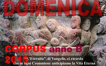 “L’Eternità”, di Vangelis, ci ricorda che in ogni Comunione anticipiamo la Vita Eterna CORPUS anno B 2015.