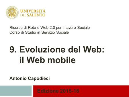 Edizione 2015-16 Risorse di Rete e Web 2.0 per il lavoro Sociale Corso di Studio in Servizio Sociale 9. Evoluzione del Web: il Web mobile Antonio Capodieci.