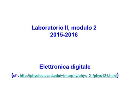 Laboratorio II, modulo 2 2015-2016 Elettronica digitale ( cfr.  )http://physics.ucsd.edu/~tmurphy/phys121/phys121.html.