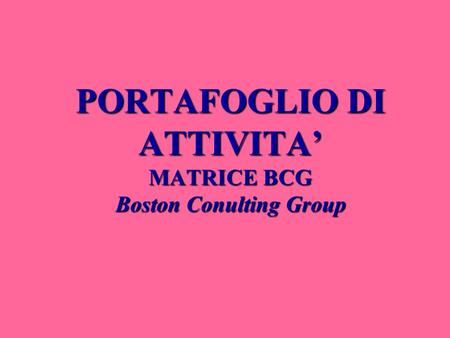 PORTAFOGLIO DI ATTIVITA’ MATRICE BCG Boston Conulting Group.