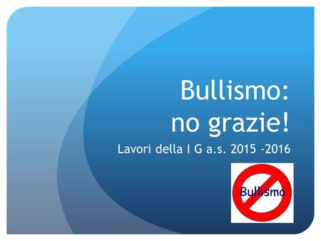 Bullismo: no grazie! Lavori della I G a.s. 2015 -2016.