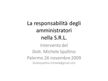 La responsabilità degli amministratori nella S.R.L. Intervento del Dott. Michele Spallino Palermo 26 novembre 2009
