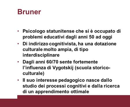 Bruner Psicologo statunitense che si è occupato di problemi educativi dagli anni 50 ad oggi Di indirizzo cognitivista, ha una dotazione culturale molto.