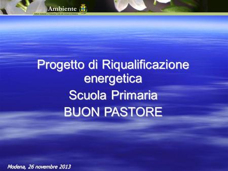 Progetto di Riqualificazione energetica Scuola Primaria BUON PASTORE Modena, 26 novembre 2013.