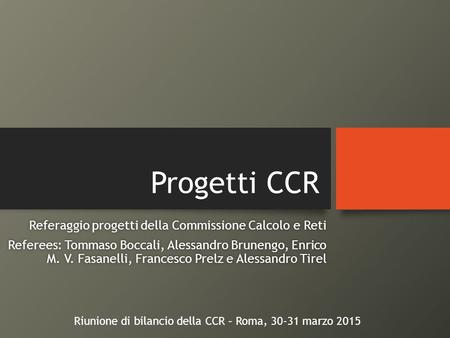 Progetti CCR Referaggio progetti della Commissione Calcolo e RetiReferaggio progetti della Commissione Calcolo e Reti Referees: Tommaso Boccali, Alessandro.