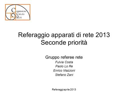 Referaggio apparati di rete 2013 Seconde priorità Gruppo referee rete Fulvia Costa Paolo Lo Re Enrico Mazzoni Stefano Zani Referaggi aprile 2013.