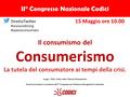 Il consumismo del Consumerismo La tutela del consumatore ai tempi della crisi. 15 Maggio ore 10.00 II° Congresso Nazionale Codici Luogo: CNEL, Viale Luibin.