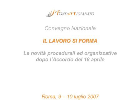 Convegno Nazionale IL LAVORO SI FORMA Le novità procedurali ed organizzative dopo l’Accordo del 18 aprile Roma, 9 – 10 luglio 2007.