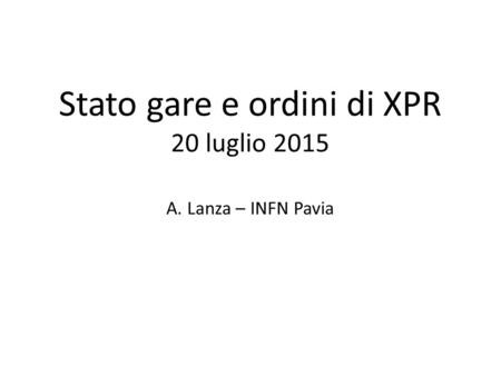 Stato gare e ordini di XPR 20 luglio 2015 A. Lanza – INFN Pavia.