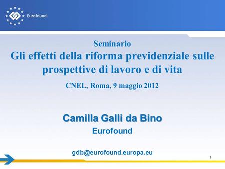 1 Camilla Galli da Bino Eurofound Seminario Gli effetti della riforma previdenziale sulle prospettive di lavoro e di vita CNEL,