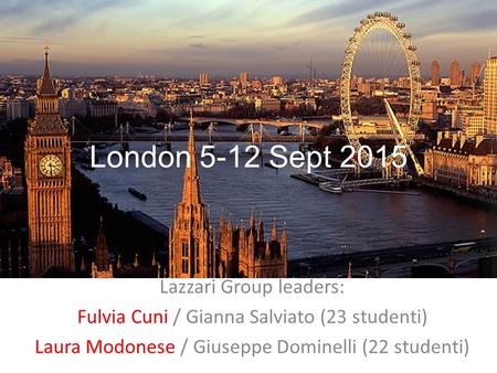 Lazzari Group leaders: Fulvia Cuni / Gianna Salviato (23 studenti) Laura Modonese / Giuseppe Dominelli (22 studenti) London 5-12 Sept 2015.