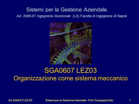 AA.2006-07 LEZ 03Sistemi per la Gestione Aziendale - Prof. Giuseppe Zollo1 Sistemi per la Gestione Aziendale. AA. 2006-07 Ingegneria Gestionale (LS) Facoltà.