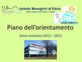 Piano dell’orientamento Anno scolastico 2012 – 2013 Istituto Meneghini di Edolo Sette valide possibilità di scelta! ORIENTAMENTO.