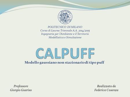 Modello gaussiano non stazionario di tipo puff POLITECNICO DI MILANO Corso di Laurea Triennale A.A. 2014/2015 Ingegneria per l’Ambiente e il Territorio.