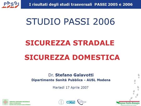 I risultati degli studi trasversali PASSI 2005 e 2006 STUDIO PASSI 2006 SICUREZZA STRADALE Dr. Stefano Galavotti Dipartimento Sanità Pubblica - AUSL Modena.