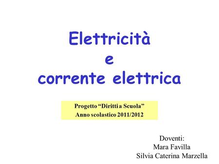 Elettricità e corrente elettrica Progetto “Diritti a Scuola” Anno scolastico 2011/2012 Doventi: Mara Favilla Silvia Caterina Marzella.