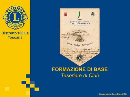 Distretto 108 La Toscana Lions Club International Governatore Carlo BIANUCCI FORMAZIONE DI BASE Tesoriere di Club.
