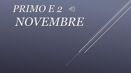 PRIMO E 2 NOVEMBRE PRIMO NOVEMBRE- OGNISSANTI  Si festeggiano tutti i Santi.  Questa festa ha avuto origine dalla civiltà Celtica, la cui tradizione.