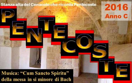 Musica: “Cum Sancto Spiritu” della messa in si minore di Bach 2016 Anno C Stanza alta del Cenacolo che ricorda Pentecoste.