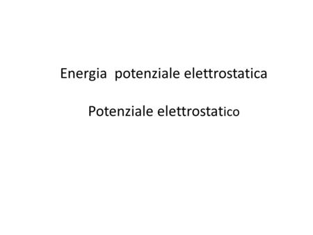 Energia potenziale elettrostatica Potenziale elettrostat ico.