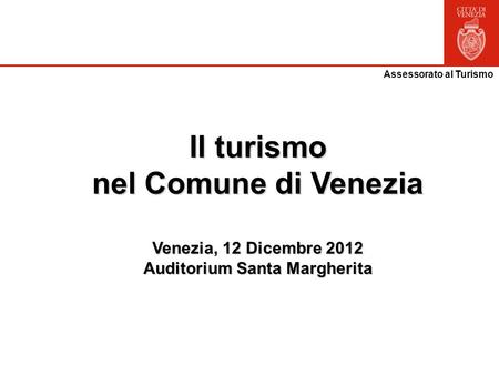 Assessorato al Turismo Il turismo nel Comune di Venezia Venezia, 12 Dicembre 2012 Auditorium Santa Margherita.