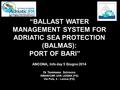 “BALLAST WATER MANAGEMENT SYSTEM FOR ADRIATIC SEA PROTECTION (BALMAS): PORT OF BARI” ANCONA, Info day 5 Giugno 2014 Dr Tommaso Scirocco ISMAR/CNR UOS LESINA.