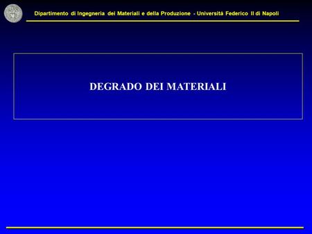Dipartimento di Ingegneria dei Materiali e della Produzione - Università Federico II di Napoli DEGRADO DEI MATERIALI.