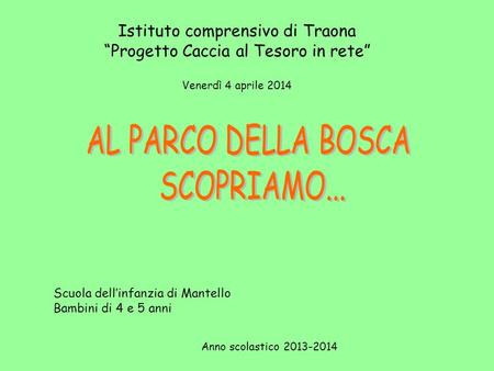 Istituto comprensivo di Traona “Progetto Caccia al Tesoro in rete” Scuola dell’infanzia di Mantello Bambini di 4 e 5 anni Anno scolastico 2013-2014 Venerdì.