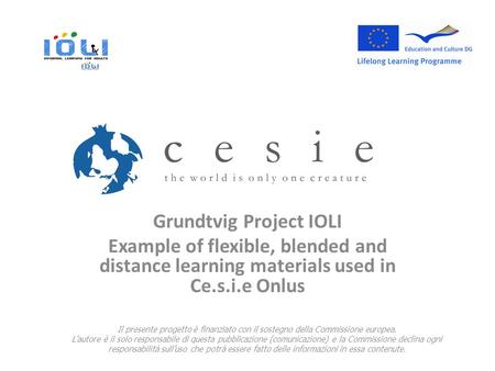 Grundtvig Project IOLI Example of flexible, blended and distance learning materials used in Ce.s.i.e Onlus Il presente progetto è finanziato con il sostegno.