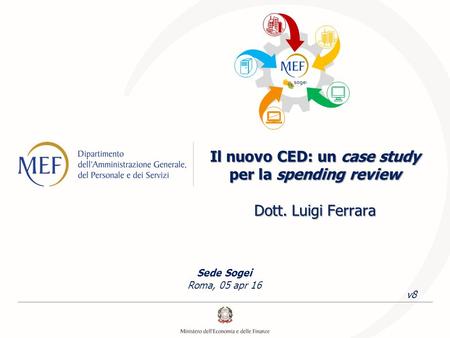 Il nuovo CED: un case study per la spending review Dott. Luigi Ferrara Sede Sogei Roma, 05 apr 16 v8 C.