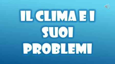 IL CLIMA E I SUOI PROBLEMI
