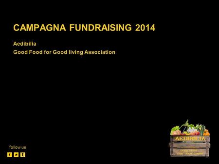 CAMPAGNA FUNDRAISING 2014 Aedibilia Good Food for Good living Association follow us.