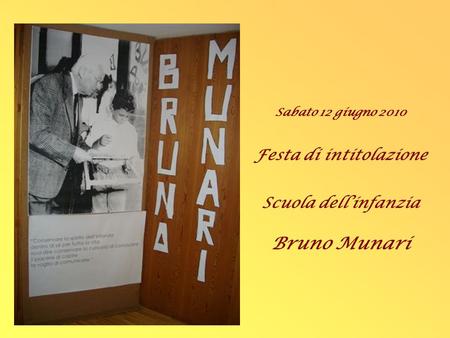 Sabato 12 giugno 2010 Festa di intitolazione Scuola dell’infanzia Bruno Munari.