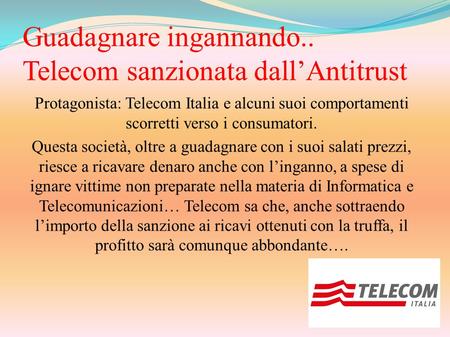 Guadagnare ingannando.. Telecom sanzionata dall’Antitrust Protagonista: Telecom Italia e alcuni suoi comportamenti scorretti verso i consumatori. Questa.