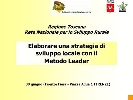 Elaborare una strategia di sviluppo locale con il Metodo Leader Regione Toscana Rete Nazionale per lo Sviluppo Rurale 30 giugno (Firenze Fiera - Piazza.