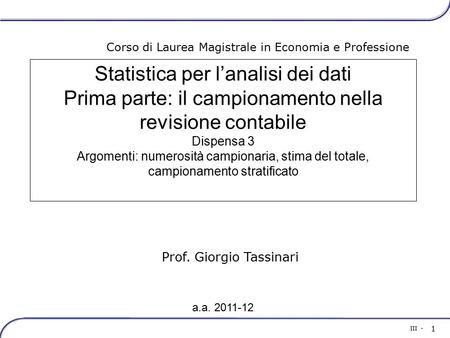 III - 1 Prof. Giorgio Tassinari Corso di Laurea Magistrale in Economia e Professione Statistica per l’analisi dei dati Prima parte: il campionamento nella.