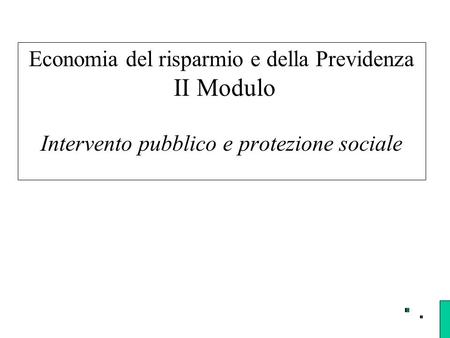 Economia del risparmio e della Previdenza II Modulo Intervento pubblico e protezione sociale.