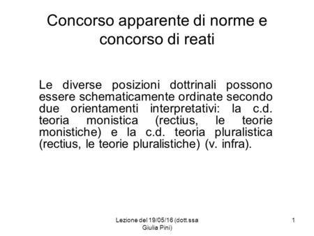 Lezione del 19/05/16 (dott.ssa Giulia Pini) 1 Concorso apparente di norme e concorso di reati Le diverse posizioni dottrinali possono essere schematicamente.