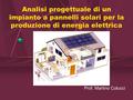 Analisi progettuale di un impianto a pannelli solari per la produzione di energia elettrica Prof. Martino Colucci.