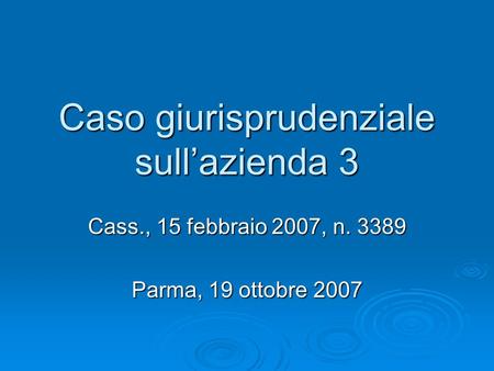 Caso giurisprudenziale sull’azienda 3 Cass., 15 febbraio 2007, n. 3389 Parma, 19 ottobre 2007.