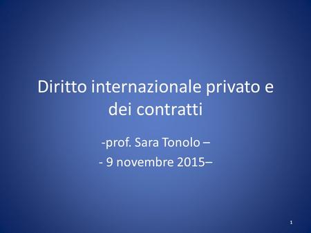 Diritto internazionale privato e dei contratti -prof. Sara Tonolo – - 9 novembre 2015– 1.