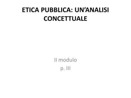 ETICA PUBBLICA: UN’ANALISI CONCETTUALE II modulo p. III.