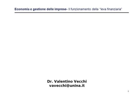 0 Economia e gestione delle imprese- Il funzionamento della “leva finanziaria” Dr. Valentino Vecchi