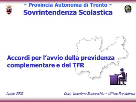 - Provincia Autonoma di Trento - Sovrintendenza Scolastica Accordi per l’avvio della previdenza complementare e del TFR Dott. Valentino Bonvecchio – Ufficio.