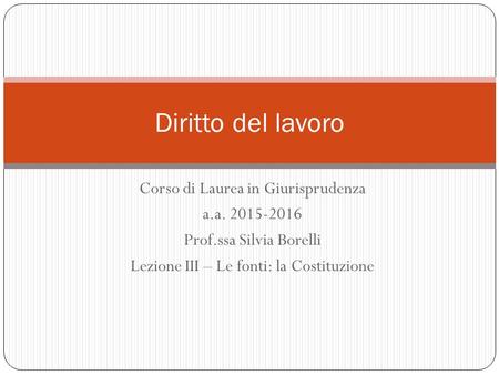 Corso di Laurea in Giurisprudenza a.a. 2015-2016 Prof.ssa Silvia Borelli Lezione III – Le fonti: la Costituzione Diritto del lavoro.