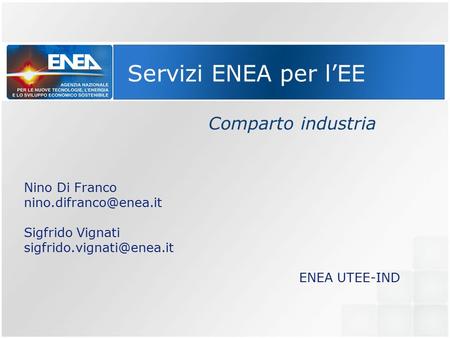 Servizi ENEA per l’EE Comparto industria Nino Di Franco Sigfrido Vignati ENEA UTEE-IND.