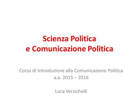 Scienza Politica e Comunicazione Politica Corso di Introduzione alla Comunicazione Politica a.a. 2015 – 2016 Luca Verzichelli.